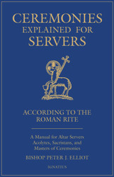 Ceremonies Explained for Servers: A Manual for Altar Servers, Acolytes, Sacristans, and Masters of Ceremonies