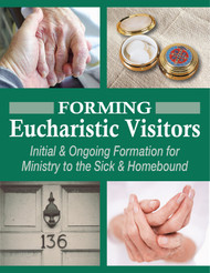 Forming Eucharistic Visitors (eResource): Initial & Ongoing Formation for Ministry to the Sick & Homebound