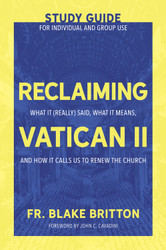Reclaiming Vatican II Study Guide for Individual and Group Use (Booklet): What It (Really) Said, What It Means, and How It Calls Us to Renew the Church