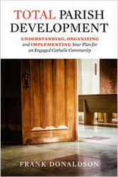 Total Parish Development: Understanding, Organizing and Implementing Your Plan for an Engaged Catholic Community