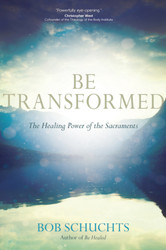 Be Transformed: The Healing Power of the Sacraments 