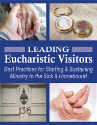 Leading Eucharistic Visitors - FREE! (eResource): Best Practices for Starting & Sustaining Ministry to the Sick & Homebound