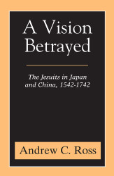 A Vision Betrayed: The Jesuits in Japan and China 1542-1742