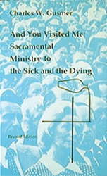 And You Visited Me: Sacramental Ministry to the Sick: Revised Edition